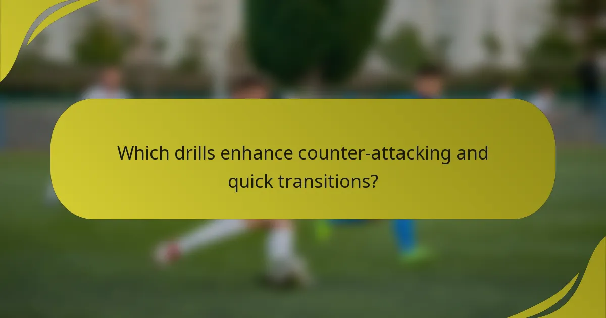 Which drills enhance counter-attacking and quick transitions?